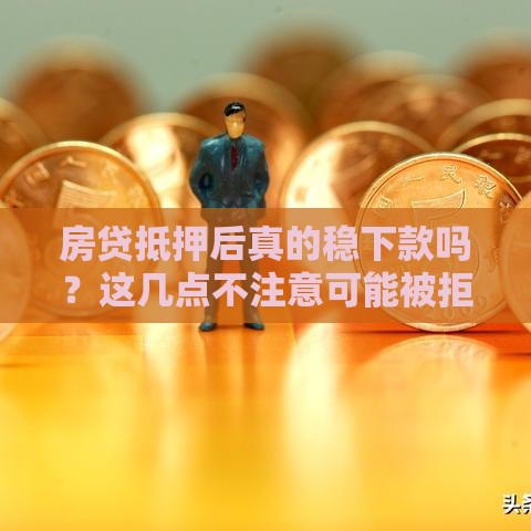 房贷抵押后真的稳下款吗？这几点不注意可能被拒