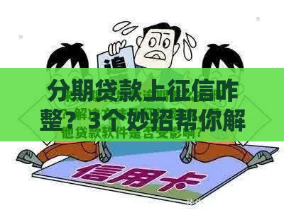 分期贷款上征信咋整？3个妙招帮你解决烦恼
