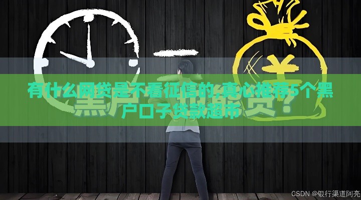 有什么网贷是不看征信的,真心推荐5个黑户口子贷款超市