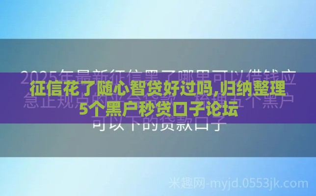 征信花了随心智贷好过吗,归纳整理5个黑户秒贷口子论坛