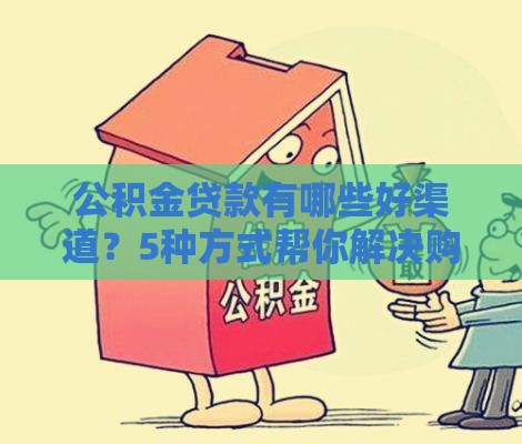 公积金贷款有哪些好渠道？5种方式帮你解决购房难题