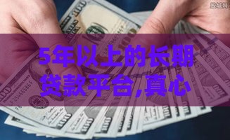 5年以上的长期贷款平台,真心推荐5个人人三千黑户口子
