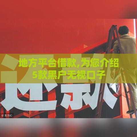 地方平台借款,为您介绍5款黑户无视口子