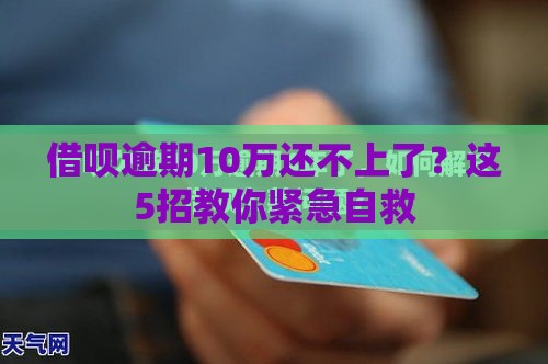 借呗逾期10万还不上了？这5招教你紧急自救