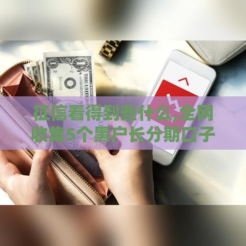 征信看得到些什么,全网收集5个黑户长分期口子 征信看得到些什么,全网收集5个黑户长分期口子