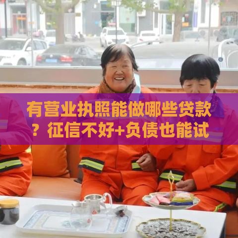 有营业执照能做哪些贷款？征信不好+负债也能试试这些方案！