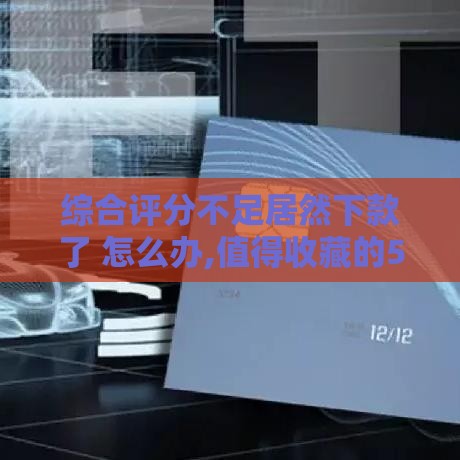 综合评分不足居然下款了 怎么办,值得收藏的5个当下放水的黑户口子