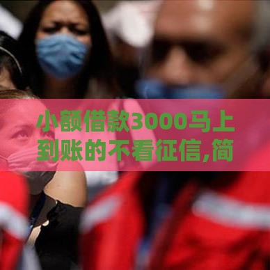 小额借款3000马上到账的不看征信,简单汇总5个那个黑户口子好下款