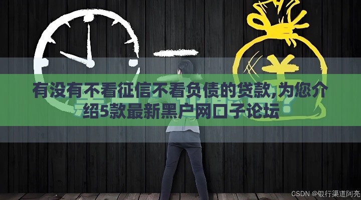 有没有不看征信不看负债的贷款,为您介绍5款最新黑户网口子论坛
