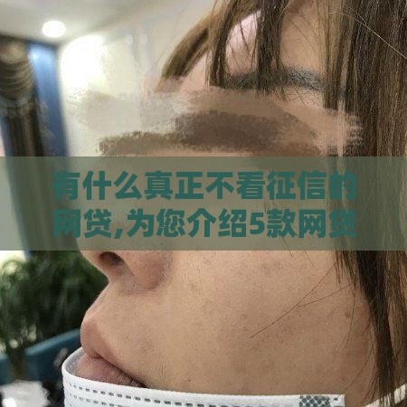 有什么真正不看征信的网贷,为您介绍5款网贷新口子黑户了