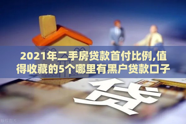 2021年二手房贷款首付比例,值得收藏的5个哪里有黑户贷款口子 2021年二手房贷款首付比例,值得收藏的5个哪里有黑户贷款口子