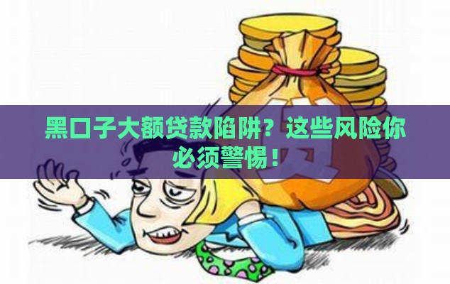 黑口子大额贷款陷阱？这些风险你必须警惕！