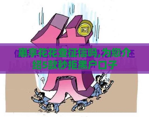 惠享花花查征信吗,为您介绍5款秒拒黑户口子