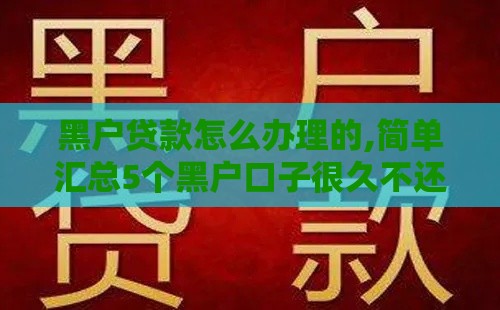 黑户贷款怎么办理的,简单汇总5个黑户口子很久不还了