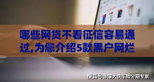 哪些网贷不看征信容易通过,为您介绍5款黑户网烂贷款口子