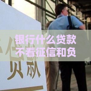 银行什么贷款不看征信和负债,精心分析5款小额秒批黑户口子