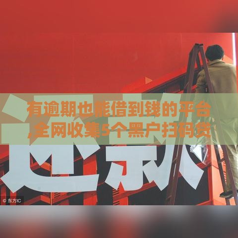 有逾期也能借到钱的平台,全网收集5个黑户扫码贷款口子