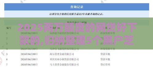 2025两万额度的网贷好下款的,归纳整理5个黑户芝麻分下款口子
