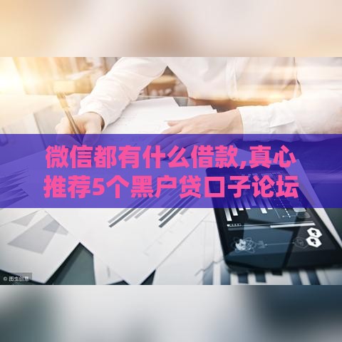 微信都有什么借款,真心推荐5个黑户贷口子论坛