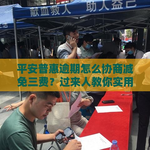 平安普惠逾期怎么协商减免三费？过来人教你实用攻略