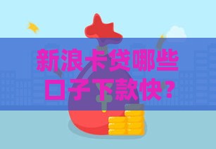 新浪卡贷哪些口子下款快？实测5个靠谱渠道分享！