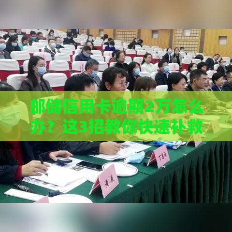邮储信用卡逾期2万怎么办？这3招教你快速补救，避免影响征信！