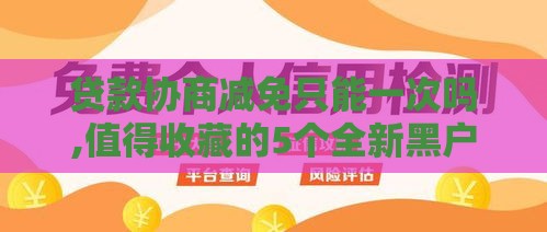 贷款协商减免只能一次吗,值得收藏的5个全新黑户网贷口子