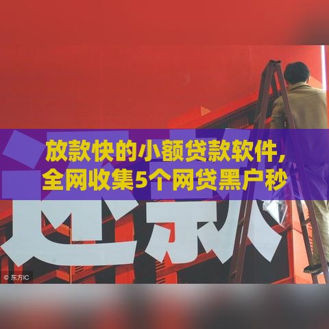 放款快的小额贷款软件,全网收集5个网贷黑户秒下口子