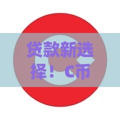贷款新选择！C币钱包App下载安装全攻略，快速到账有保障