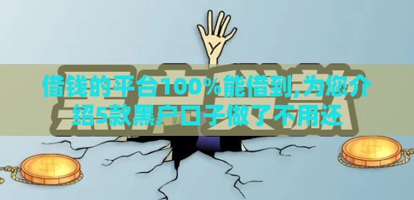 借钱的平台100%能借到,为您介绍5款黑户口子做了不用还