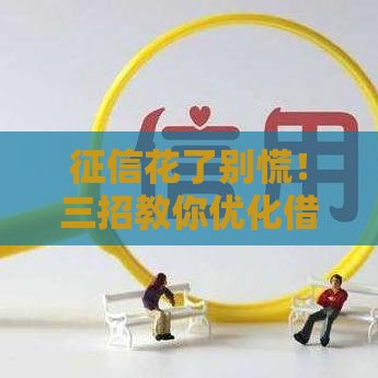 征信花了别慌！三招教你优化借款资质轻松下款