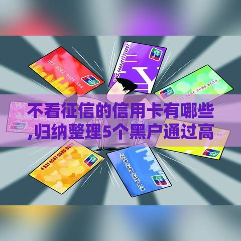 不看征信的信用卡有哪些,归纳整理5个黑户通过高的口子