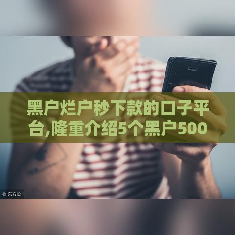 黑户烂户秒下款的口子平台,隆重介绍5个黑户5000口子