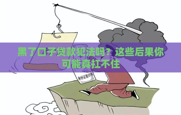 黑了口子贷款犯法吗？这些后果你可能真扛不住
