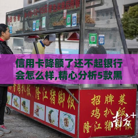 信用卡降额了还不起银行会怎么样,精心分析5款黑户没有回访的口子