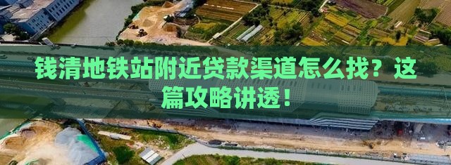 钱清地铁站附近贷款渠道怎么找？这篇攻略讲透！