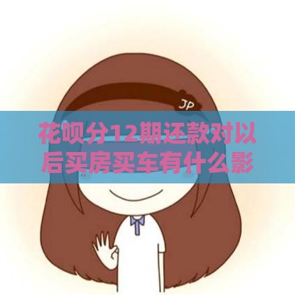 花呗分12期还款对以后买房买车有什么影响吗,归纳整理5个黑户口子下款能借么