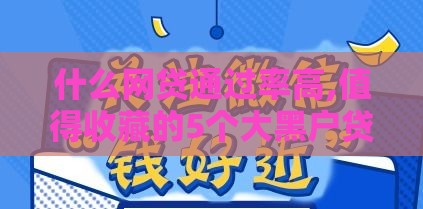 什么网贷通过率高,值得收藏的5个大黑户贷款口子