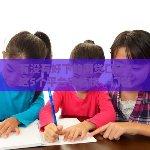 有没有好下的网贷口子？这5个平台审核快、门槛低，新手必看！