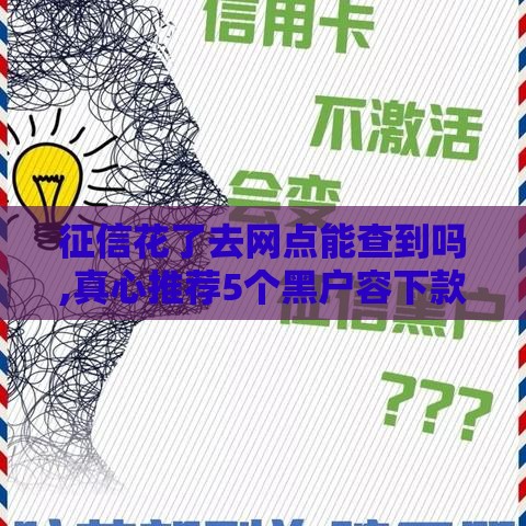 征信花了去网点能查到吗,真心推荐5个黑户容下款的口子