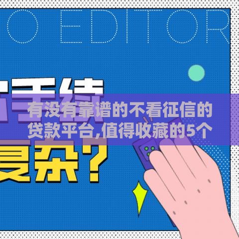 有没有靠谱的不看征信的贷款平台,值得收藏的5个借钱平台 有没有靠谱的不看征信的贷款平台,值得收藏的5个借钱平台