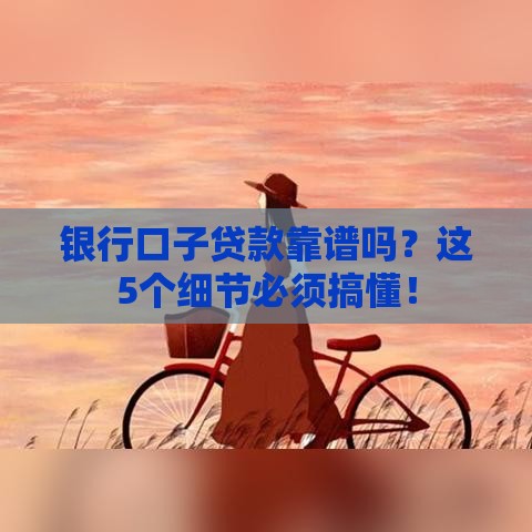 银行口子贷款靠谱吗？这5个细节必须搞懂！