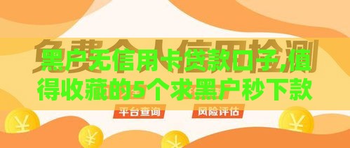 黑户无信用卡贷款口子,值得收藏的5个求黑户秒下款的口子