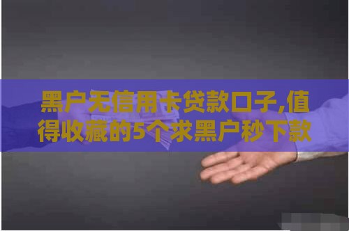 黑户无信用卡贷款口子,值得收藏的5个求黑户秒下款的口子