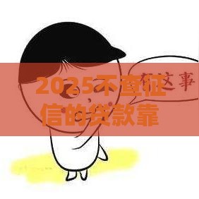 2025不查征信的贷款靠谱吗,精心分析5款黑户秒下三千的口子