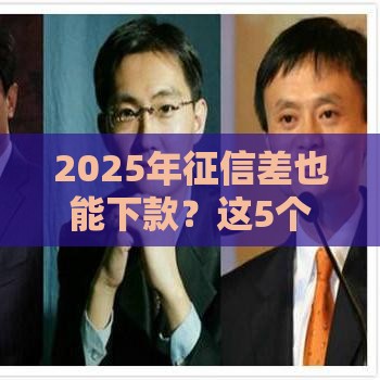 2025年征信差也能下款？这5个平台审核宽松不看大数据