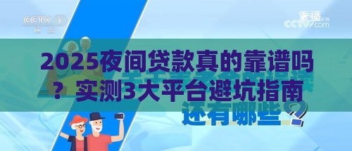2025夜间贷款真的靠谱吗？实测3大平台避坑指南