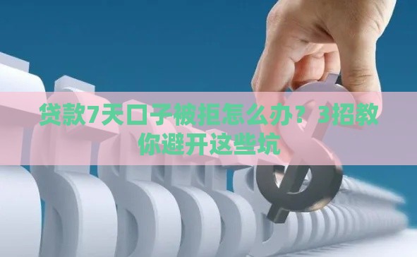 贷款7天口子被拒怎么办？3招教你避开这些坑