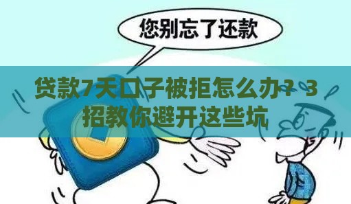 贷款7天口子被拒怎么办？3招教你避开这些坑