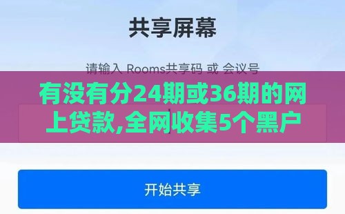 有没有分24期或36期的网上贷款,全网收集5个黑户就能贷款的口子